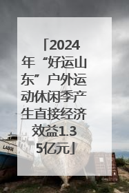 2024年“好运山东”户外运动休闲季产生直接经济效益1.35亿元