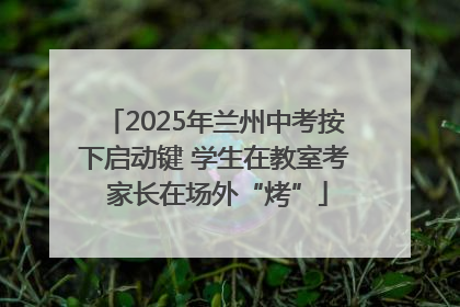 2025年兰州中考按下启动键 学生在教室考 家长在场外“烤”