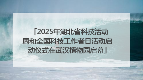 2025年湖北省科技活动周和全国科技工作者日活动启动仪式在武汉植物园启幕