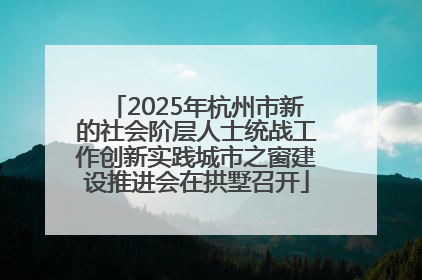 2025年杭州市新的社会阶层人士统战工作创新实践城市之窗建设推进会在拱墅召开