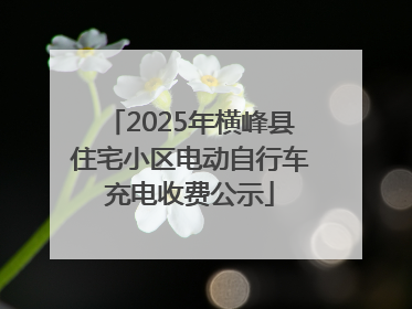2025年横峰县住宅小区电动自行车充电收费公示