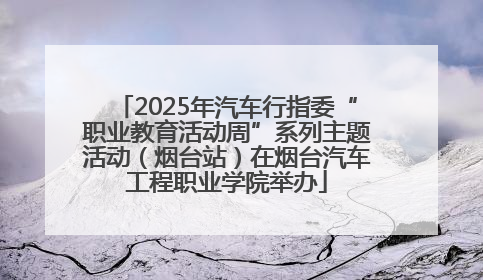 2025年汽车行指委“职业教育活动周”系列主题活动（烟台站）在烟台汽车工程职业学院举办
