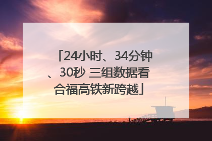 24小时、34分钟、30秒 三组数据看合福高铁新跨越