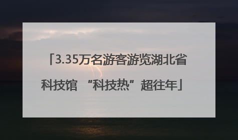 3.35万名游客游览湖北省科技馆 “科技热”超往年