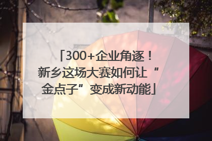 300+企业角逐！新乡这场大赛如何让“金点子”变成新动能