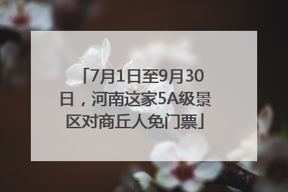 7月1日至9月30日，河南这家5A级景区对商丘人免门票