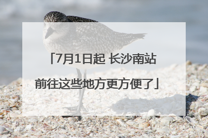 7月1日起 长沙南站前往这些地方更方便了