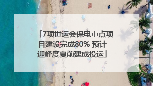 7项世运会保电重点项目建设完成80% 预计迎峰度夏前建成投运