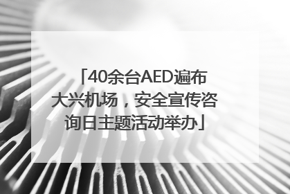 40余台AED遍布大兴机场，安全宣传咨询日主题活动举办