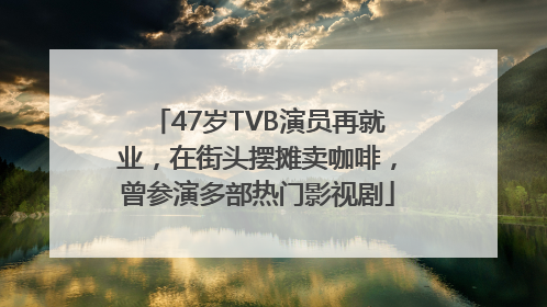 47岁TVB演员再就业，在街头摆摊卖咖啡，曾参演多部热门影视剧