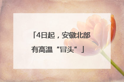 4日起，安徽北部有高温“冒头”