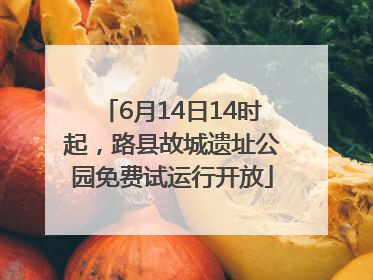 6月14日14时起，路县故城遗址公园免费试运行开放
