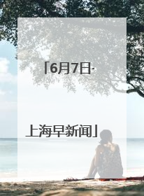 6月7日·上海早新闻