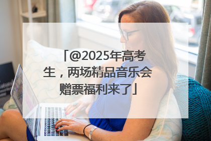 @2025年高考生，两场精品音乐会赠票福利来了