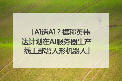AI造AI？据称英伟达计划在AI服务器生产线上部署人形机器人