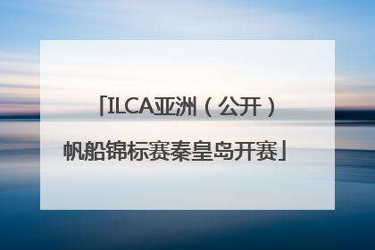 ILCA亚洲（公开）帆船锦标赛秦皇岛开赛